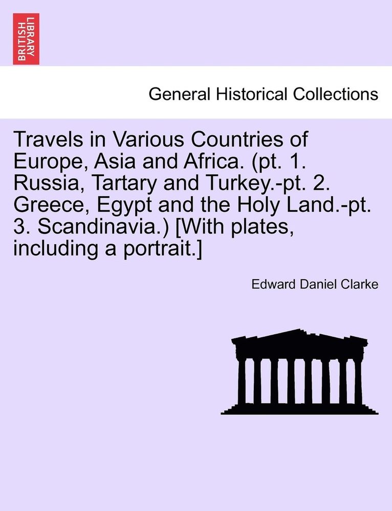 Travels in Various Countries of Europe, Asia and Africa. (pt. 1. Russia, Tartary and Turkey.-pt. 2. Greece, Egypt and the Holy Land.-pt. 3. Scandinavia.) [With plates, including a portrait.] 1