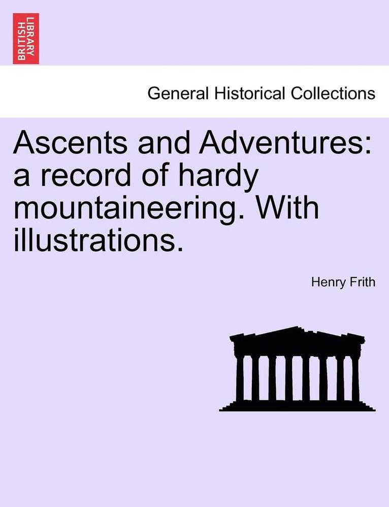 Henry Frith - Ascents and Adventures: A Record of Hardy Mountaineering. with Illustrations., Häftad