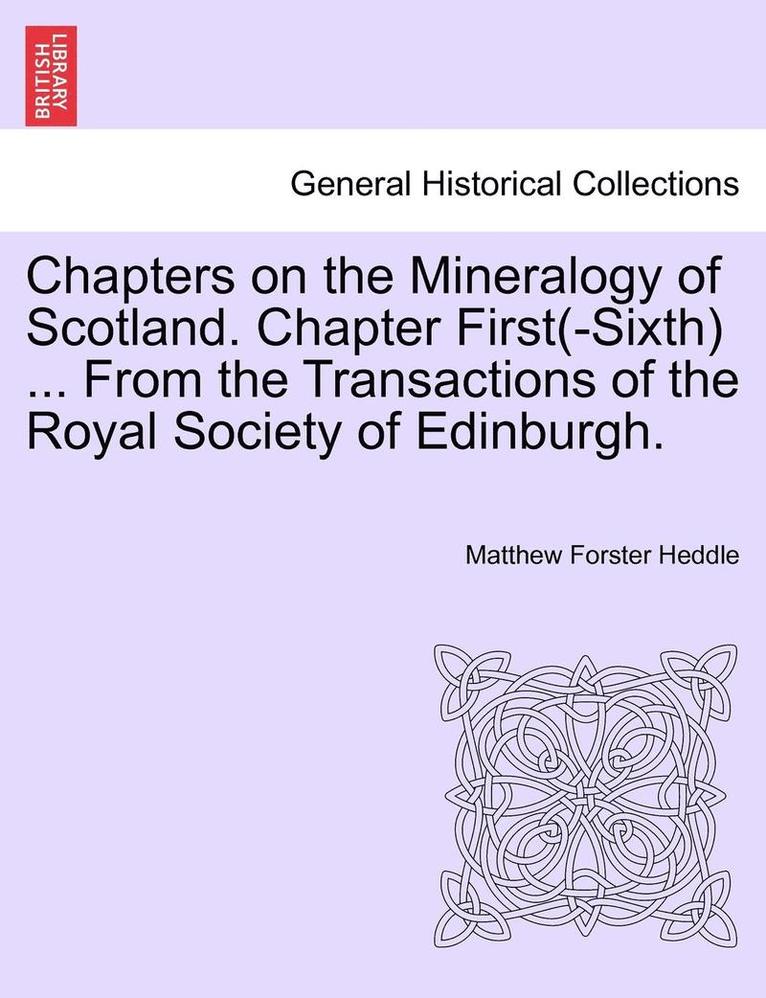 Chapters on the Mineralogy of Scotland. Chapter First(-Sixth) ... from the Transactions of the Royal Society of Edinburgh. 1