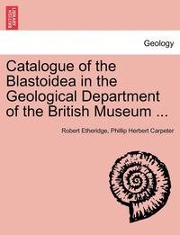 bokomslag Catalogue of the Blastoidea in the Geological Department of the British Museum ...
