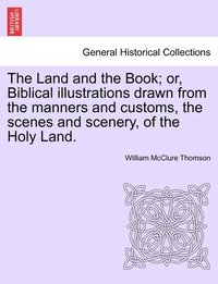 bokomslag Land and the Book; or, Biblical illustrations drawn from the manners and customs, the scenes and scenery, of the Holy Land.