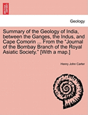 bokomslag Summary of the Geology of India, Between the Ganges, the Indus, and Cape Comorin ... from the Journal of the Bombay Branch of the Royal Asiatic Society. [With a Map.]