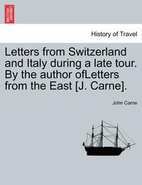 bokomslag Letters from Switzerland and Italy During a Late Tour. by the Author Ofletters from the East [J. Carne].