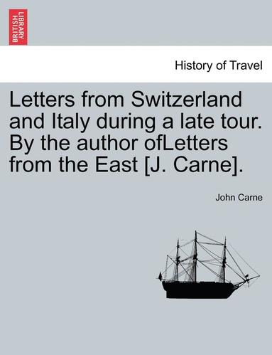 John Carne - Letters from Switzerland and Italy During a Late Tour. by the Author Ofletters from the East [J. Carne]., Häftad