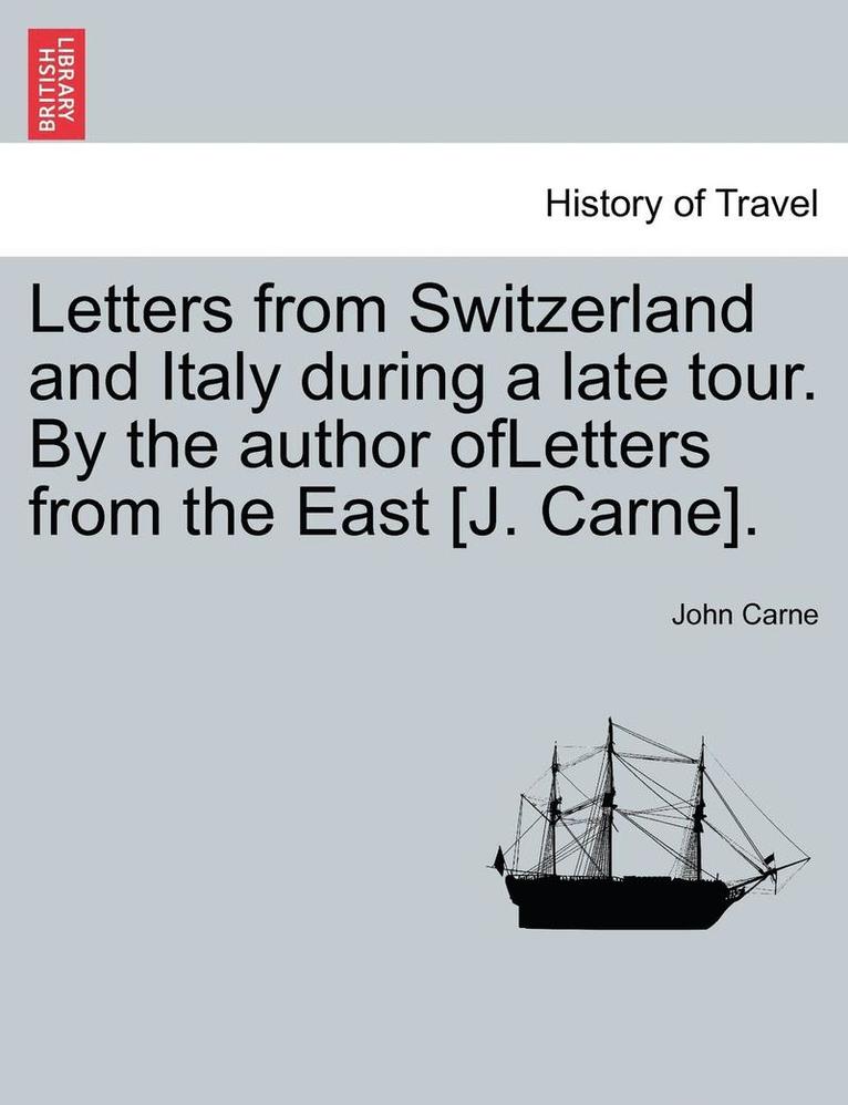 Letters from Switzerland and Italy During a Late Tour. by the Author Ofletters from the East [J. Carne].