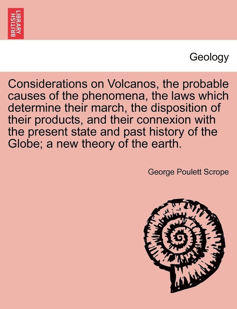 George Poulett Scrope - Considerations on Volcanos, the probable causes of the phenomena, the laws which determine their march, the disposition of their products, and their connexion with the present state and past history of the Globe; a new theory of the earth. SECOND EDITION, Häftad