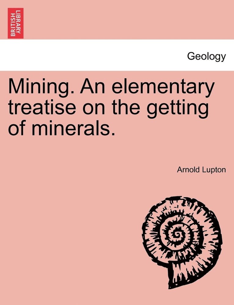 Mining. An elementary treatise on the getting of minerals.
