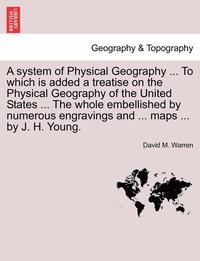 bokomslag A System of Physical Geography ... to Which Is Added a Treatise on the Physical Geography of the United States ... the Whole Embellished by Numerous Engravings and ... Maps ... by J. H. Young.