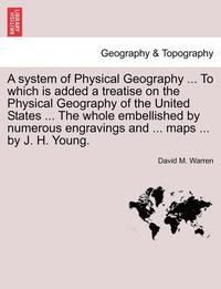 bokomslag A System of Physical Geography ... to Which Is Added a Treatise on the Physical Geography of the United States ... the Whole Embellished by Numerous Engravings and ... Maps ... by J. H. Young.