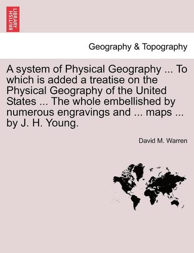 bokomslag A System of Physical Geography ... to Which Is Added a Treatise on the Physical Geography of the United States ... the Whole Embellished by Numerous Engravings and ... Maps ... by J. H. Young.