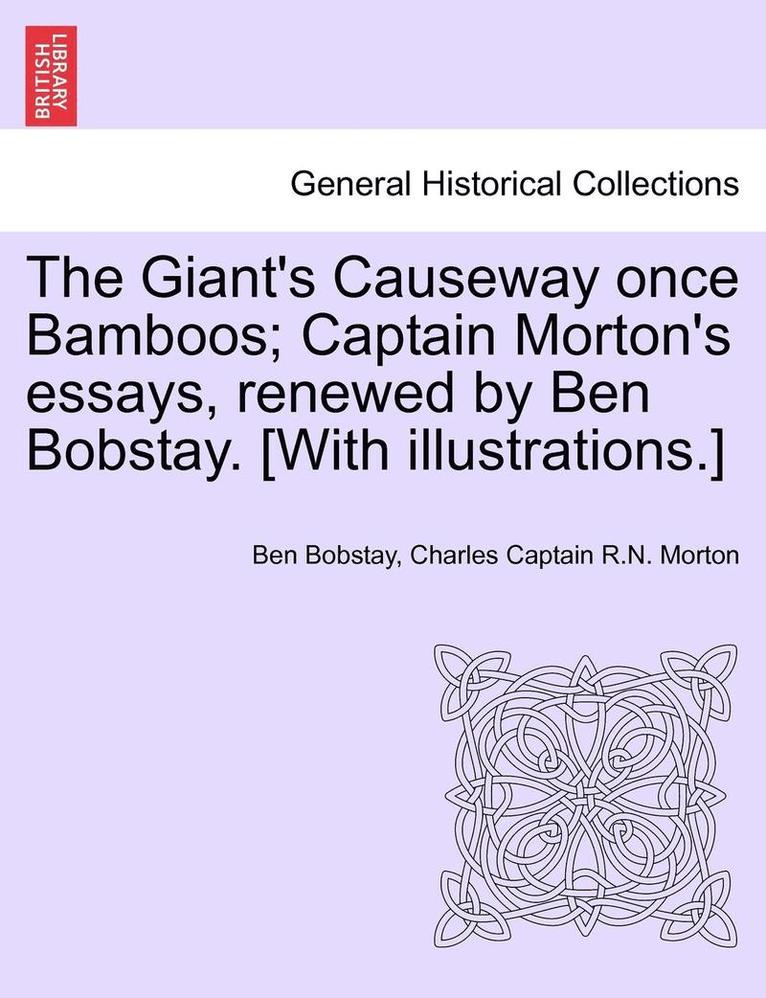 The Giant's Causeway Once Bamboos; Captain Morton's Essays, Renewed by Ben Bobstay. [With Illustrations.] 1