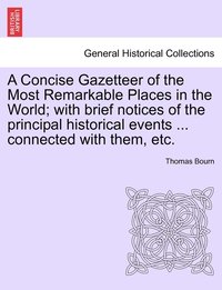 bokomslag A Concise Gazetteer of the Most Remarkable Places in the World; with brief notices of the principal historical events ... connected with them, etc.