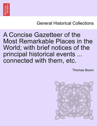 bokomslag A Concise Gazetteer of the Most Remarkable Places in the World; with brief notices of the principal historical events ... connected with them, etc.