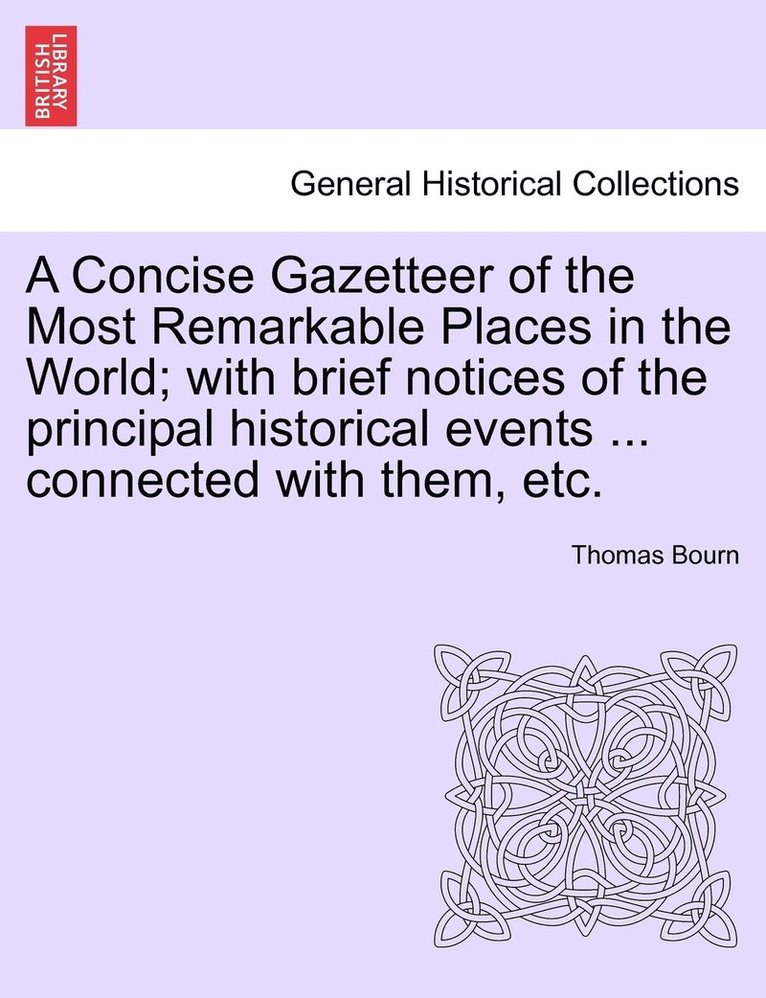 A Concise Gazetteer of the Most Remarkable Places in the World; with brief notices of the principal historical events ... connected with them, etc. 1