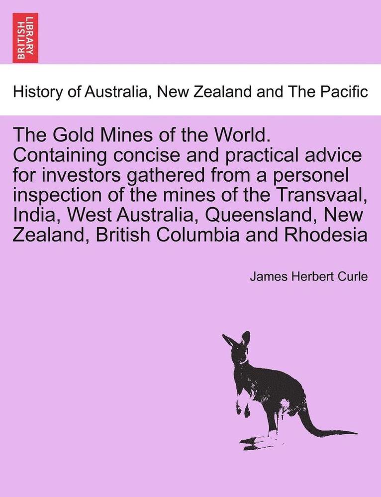 The Gold Mines of the World. Containing Concise and Practical Advice for Investors Gathered from a Personel Inspection of the Mines of the Transvaal,