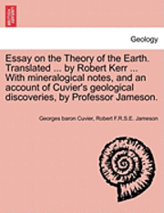 bokomslag Essay on the Theory of the Earth. Translated ... by Robert Kerr ... with Mineralogical Notes, and an Account of Cuvier's Geological Discoveries, by Professor Jameson.
