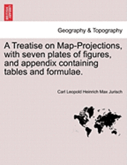 bokomslag A Treatise on Map-Projections, with Seven Plates of Figures, and Appendix Containing Tables and Formulae.
