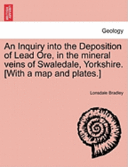 bokomslag An Inquiry Into the Deposition of Lead Ore, in the Mineral Veins of Swaledale, Yorkshire. [With a Map and Plates.]
