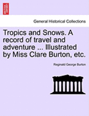 bokomslag Tropics and Snows. a Record of Travel and Adventure ... Illustrated by Miss Clare Burton, Etc.