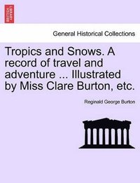 bokomslag Tropics and Snows. a Record of Travel and Adventure ... Illustrated by Miss Clare Burton, Etc.