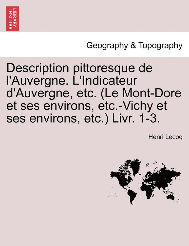 Description Pittoresque de L'Auvergne. L'Indicateur D'Auvergne, Etc. (Le Mont-Dore Et Ses Environs, Etc.-Vichy Et Ses Environs, Etc.) Livr. 1-3.