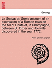 bokomslag La Scava; Or, Some Account of an Excavation of a Roman Town on the Hill of Chatelet, in Champagne, Between St. Dizier and Joinville, Discovered in the Year 1772.