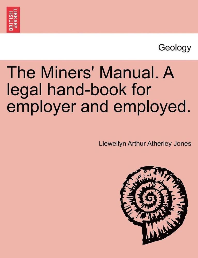 The Miners' Manual. a Legal Hand-Book for Employer and Employed. 1