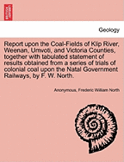 bokomslag Report Upon the Coal-Fields of Klip River, Weenan, Umvoti, and Victoria Counties, Together with Tabulated Statement of Results Obtained from a Series