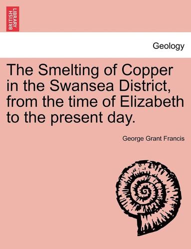 bokomslag The Smelting of Copper in the Swansea District, from the Time of Elizabeth to the Present Day.