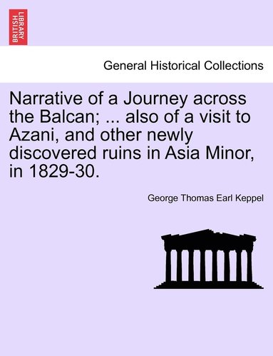 bokomslag Narrative of a Journey across the Balcan; ... also of a visit to Azani, and other newly discovered ruins in Asia Minor, in 1829-30.
