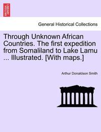 bokomslag Through Unknown African Countries. The first expedition from Somaliland to Lake Lamu ... Illustrated. [With maps.]