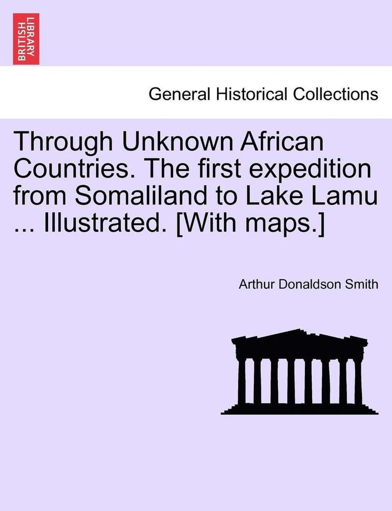 Through Unknown African Countries. The first expedition from Somaliland to Lake Lamu ... Illustrated. [With maps.] 1