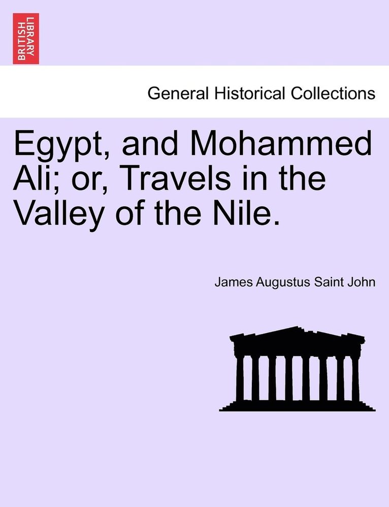 Egypt, and Mohammed Ali; or, Travels in the Valley of the Nile. Vol. I 1