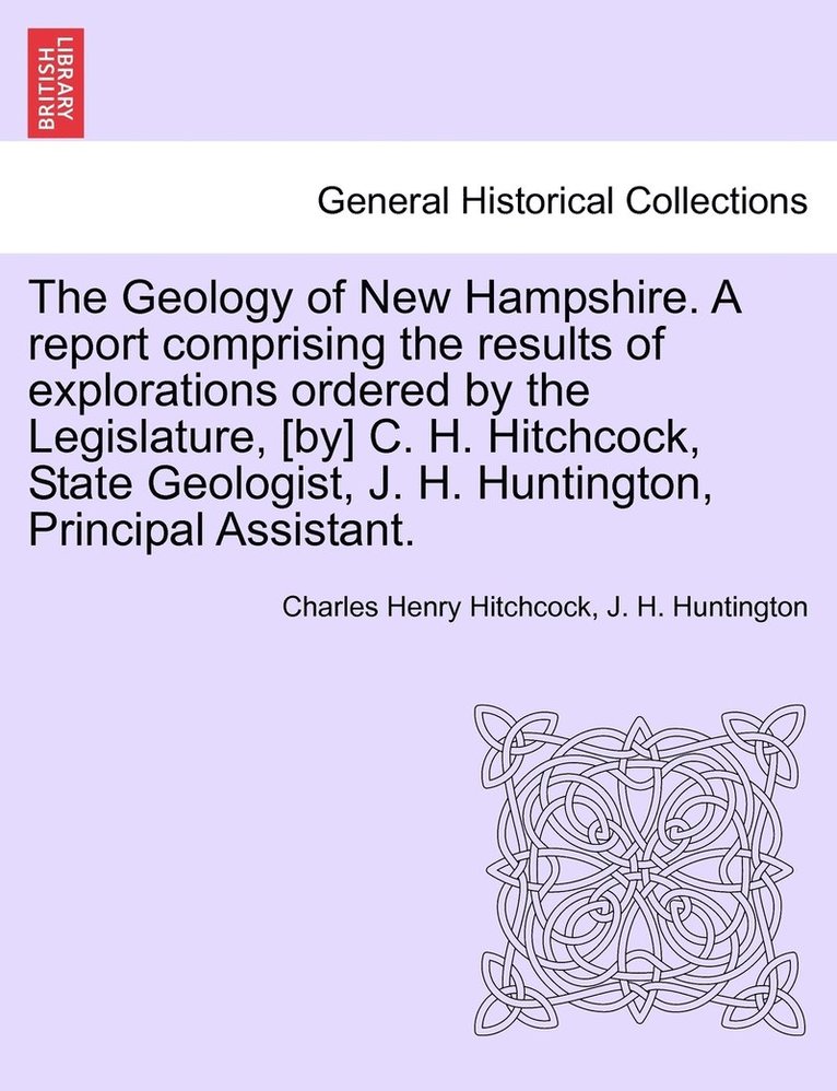 Geology of New Hampshire. A report comprising the results of explorations ordered by the Legislature, [by] C. H. Hitchcock, State Geologist, J. H. Huntington, Principal Assistant.