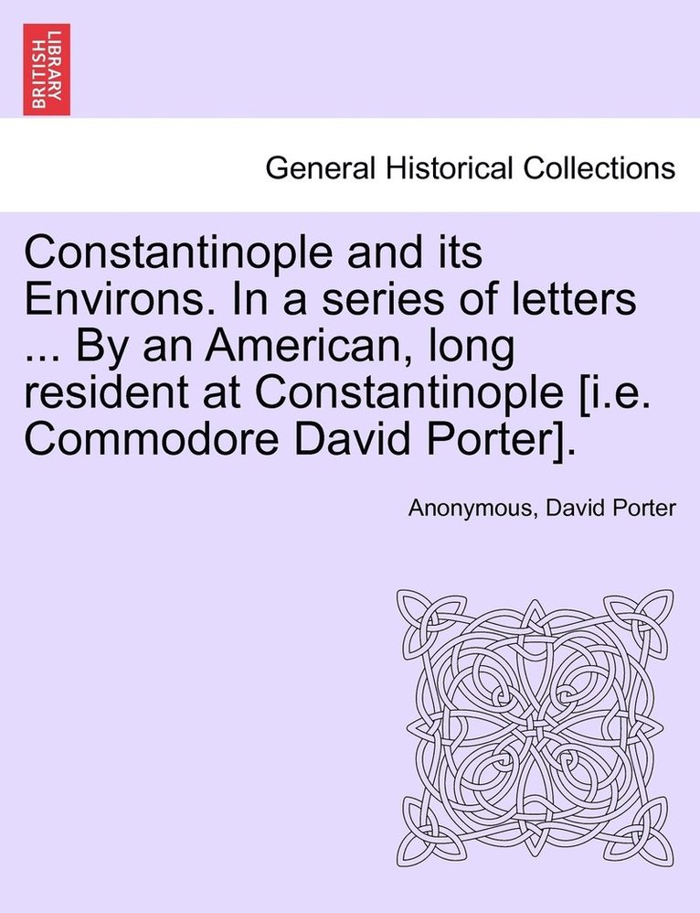 Constantinople and its Environs. In a series of letters ... By an American, long resident at Constantinople [i.e. Commodore David Porter]. 1