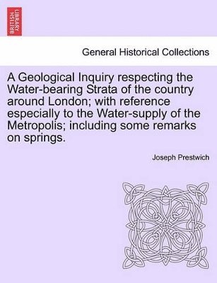 bokomslag A Geological Inquiry Respecting the Water-Bearing Strata of the Country Around London; With Reference Especially to the Water-Supply of the Metropolis; Including Some Remarks on Springs.