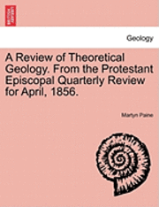 bokomslag A Review of Theoretical Geology. from the Protestant Episcopal Quarterly Review for April, 1856.