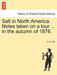 bokomslag Salt in North America. Notes Taken on a Tour ... in the Autumn of 1876.