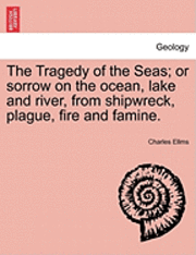 The Tragedy of the Seas; Or Sorrow on the Ocean, Lake and River, from Shipwreck, Plague, Fire and Famine.