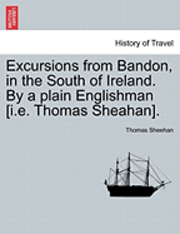 Thomas Sheehan - Excursions from Bandon, in the South of Ireland. by a Plain Englishman [I.E. Thomas Sheahan]., Häftad