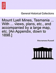 Mount Lyell Mines, Tasmania ... with ... Views, Plans, Etc., and Accompanied by a Large Map, Etc. [An Appendix, Down to 1898.] 1