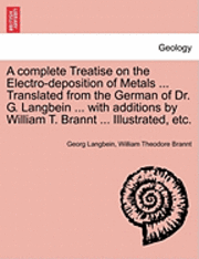 bokomslag A Complete Treatise on the Electro-Deposition of Metals ... Translated from the German of Dr. G. Langbein ... with Additions by William T. Brannt ... Illustrated, Etc.
