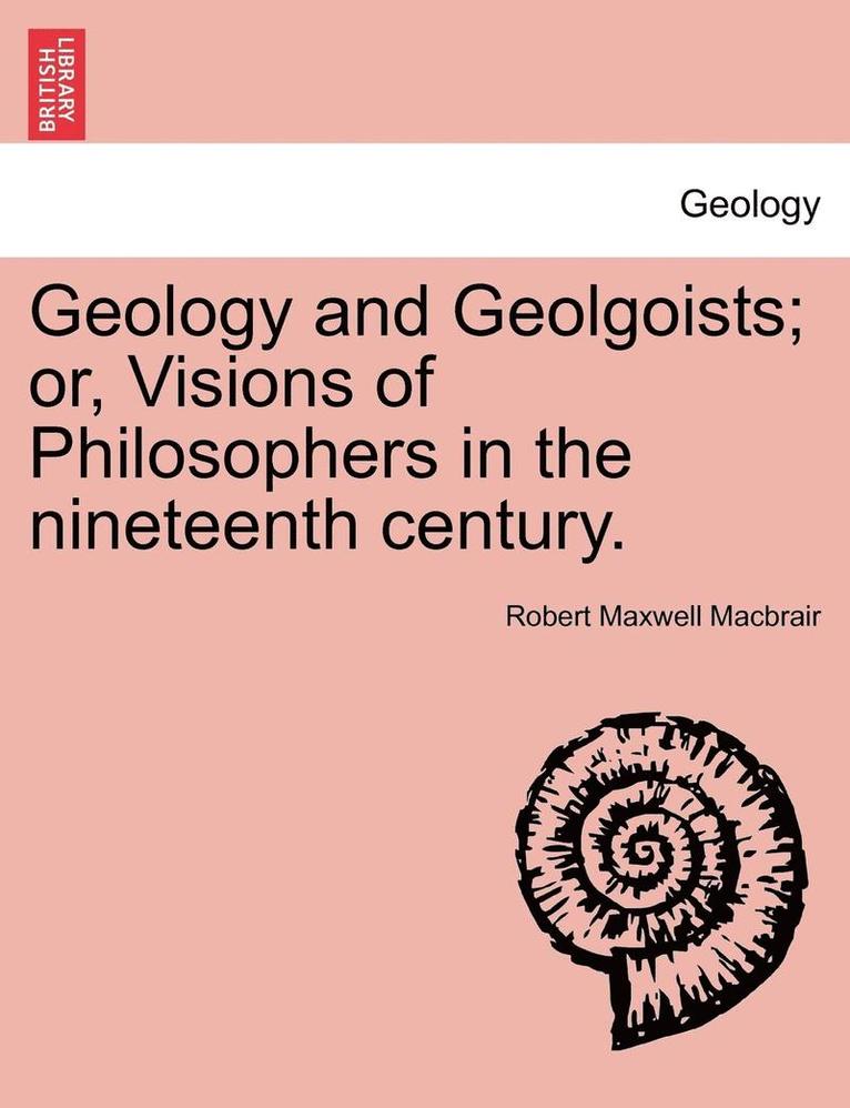 Geology and Geolgoists; Or, Visions of Philosophers in the Nineteenth Century. 1