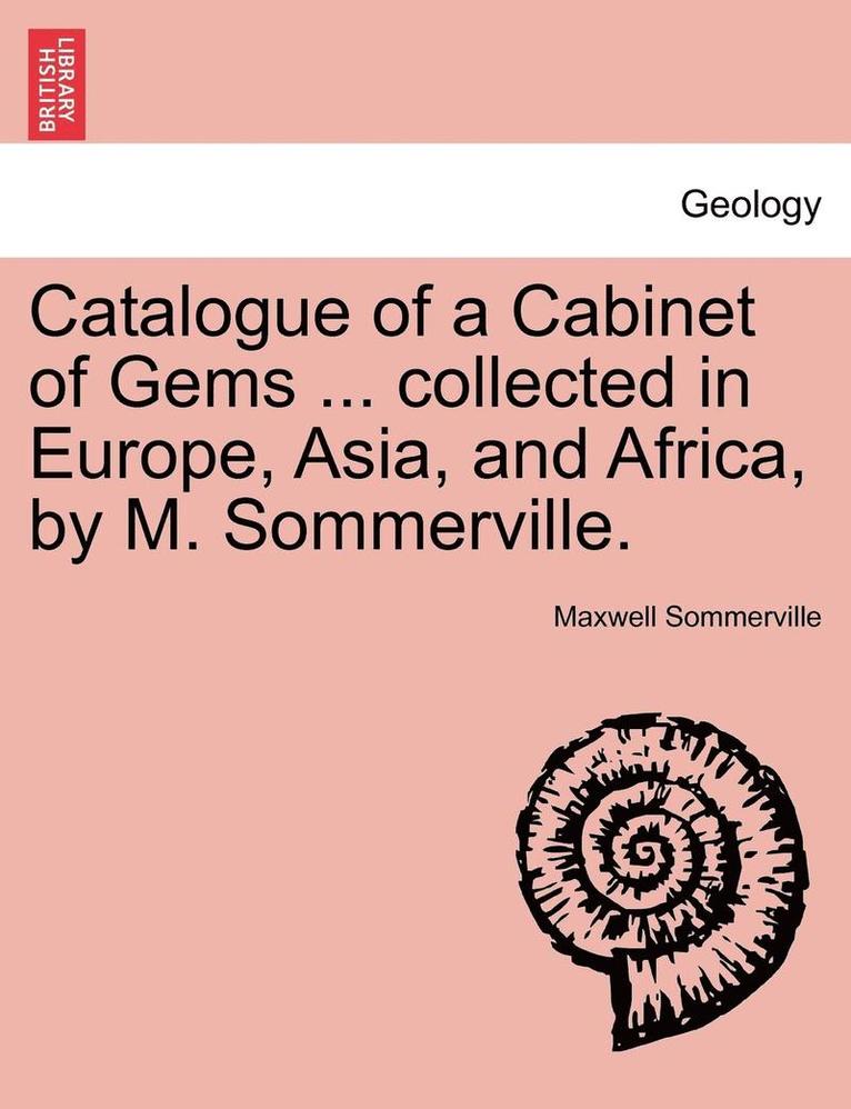 Catalogue Of A Cabinet Of Gems ... Collected In Europe, Asia, And Africa, By M. Sommerville. 1