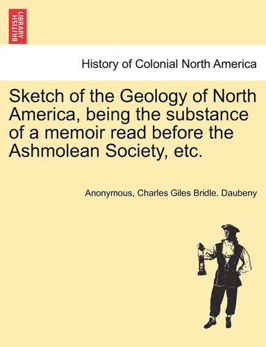 bokomslag Sketch of the Geology of North America, Being the Substance of a Memoir Read Before the Ashmolean Society, Etc.