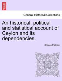 bokomslag An Historical, Political and Statistical Account of Ceylon and Its Dependencies.