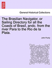 The Brasilian Navigator, or Sailing Directory for All the Coasts of Brasil, Andc. from the River Para to the Rio de La Plata. 1