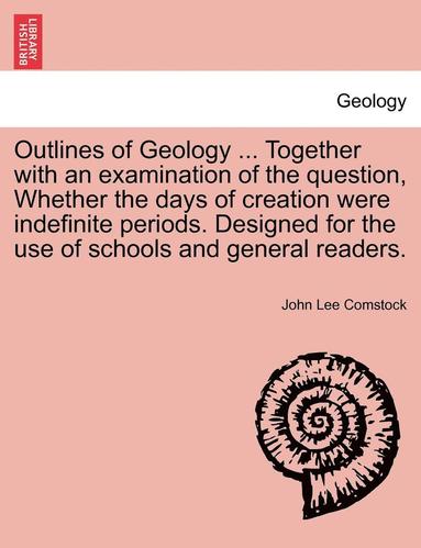 bokomslag Outlines of Geology ... Together with an Examination of the Question, Whether the Days of Creation Were Indefinite Periods. Designed for the Use of Schools and General Readers.