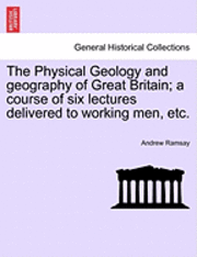bokomslag The Physical Geology and Geography of Great Britain; A Course of Six Lectures Delivered to Working Men, Etc. Third Edition