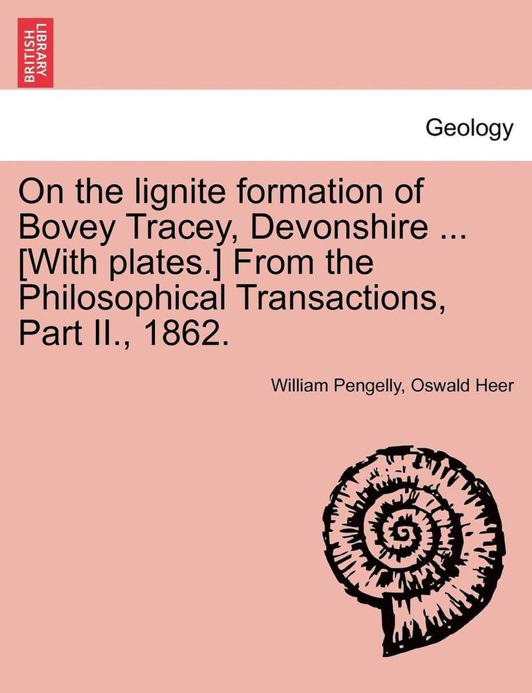 William Pengelly, Oswald Heer - On the Lignite Formation of Bovey Tracey, Devonshire ... [With Plates.] from the Philosophical Transactions, Part II., 1862., Häftad